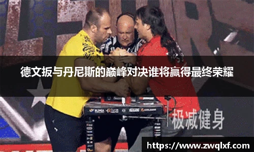 德文扳与丹尼斯的巅峰对决谁将赢得最终荣耀