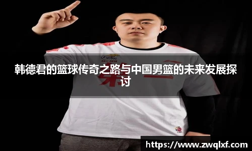 韩德君的篮球传奇之路与中国男篮的未来发展探讨